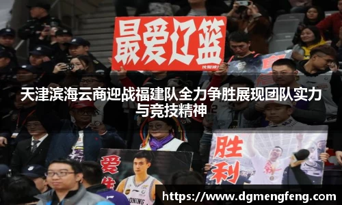 天津滨海云商迎战福建队全力争胜展现团队实力与竞技精神